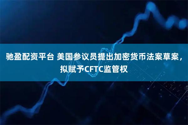 驰盈配资平台 美国参议员提出加密货币法案草案，拟赋予CFTC监管权
