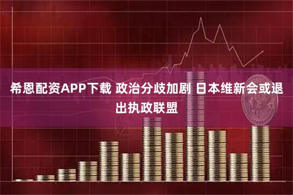 希恩配资APP下载 政治分歧加剧 日本维新会或退出执政联盟
