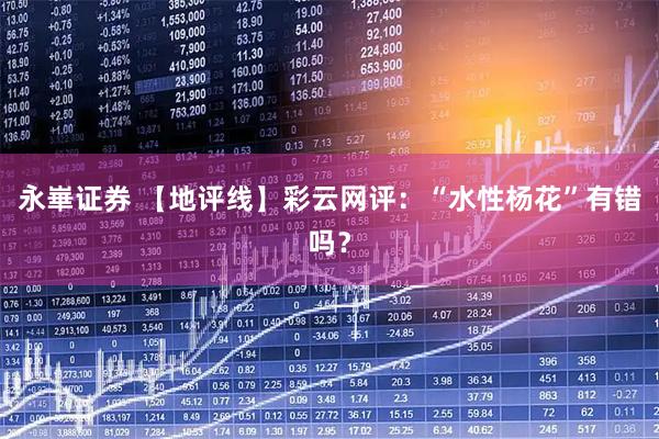 永崋证券 【地评线】彩云网评:“水性杨花”有错吗?