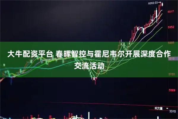 大牛配资平台 春晖智控与霍尼韦尔开展深度合作交流活动