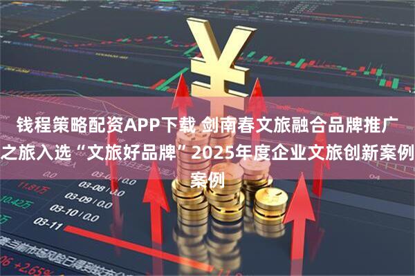 钱程策略配资APP下载 剑南春文旅融合品牌推广之旅入选“文旅好品牌”2025年度企业文旅创新案例