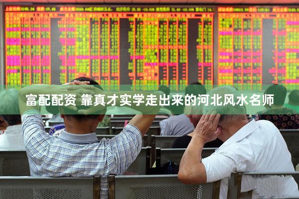 富配配资 靠真才实学走出来的河北风水名师